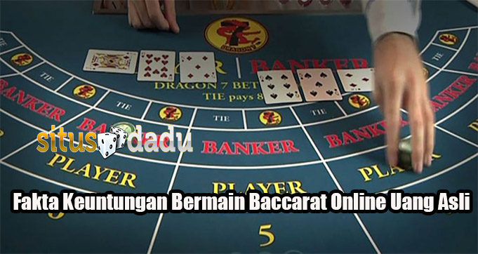 Fakta Keuntungan Bermain Baccarat Online Uang Asli