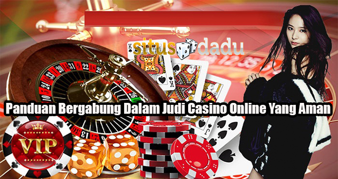 Panduan Bergabung Dalam Judi Casino Online Yang Aman